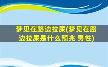 梦见在路边拉屎(梦见在路边拉屎是什么预兆 男性)